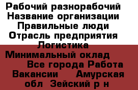 Рабочий-разнорабочий › Название организации ­ Правильные люди › Отрасль предприятия ­ Логистика › Минимальный оклад ­ 30 000 - Все города Работа » Вакансии   . Амурская обл.,Зейский р-н